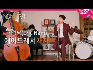 【公式mn2】[M2 LIVE]埃里克·南（Eric Nam _）-梳妝台Chacha  