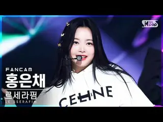 【官方sb1】[Home Row 1 Fancam 4K] LE SSERAFIM_ Hong Eun-chae 'FEARLESS' (LE SSERAFIM