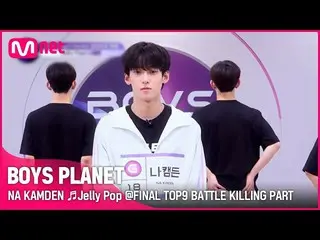 [公式mnk] [BOYS PLANET] NA KAMDEN♬ Jelly Pop FINAL TOP9 Battle Killing Part Vote  