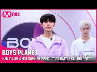 【公式mnk】[BOYS PLANET]韓宇瑾♬HOT SUMMER FINAL TOP9 Battle Killing Part Vote  