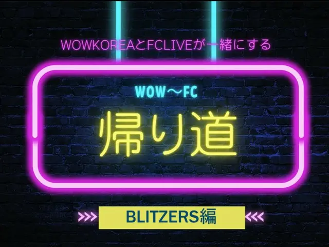 wowKorea 與 FCLIVE 攜手 WOW ~ FC 回程：BLITZERS 版