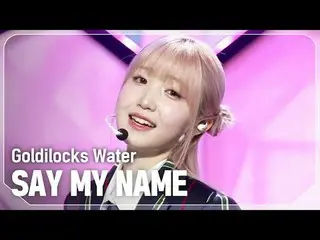 說出我的名字_（說出我的名字_ _ ） - Goldilocks Water #쇼챔피언#SAYMYNAME_ _ #Goldilocks_Water ★關於K